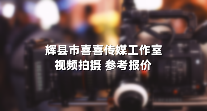 辉县市喜喜传媒工作室 视频拍摄 参考报价