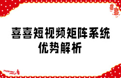 喜喜短视频矩阵系统 优势解析